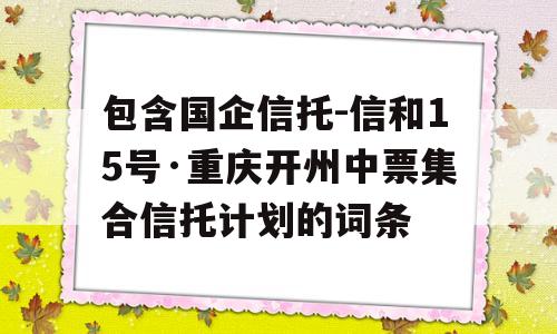 包含国企信托-信和15号·重庆开州中票集合信托计划的词条