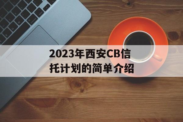 2023年西安CB信托计划的简单介绍