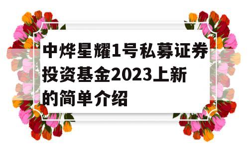 中烨星耀1号私募证券投资基金2023上新的简单介绍