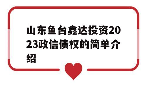 山东鱼台鑫达投资2023政信债权的简单介绍