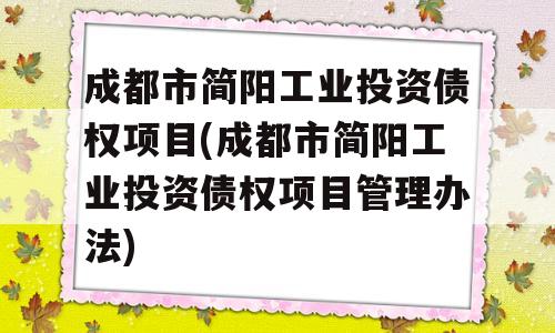 成都市简阳工业投资债权项目(成都市简阳工业投资债权项目管理办法)