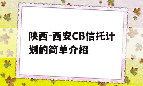 陕西-西安CB信托计划的简单介绍