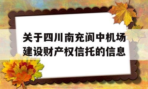 关于四川南充阆中机场建设财产权信托的信息