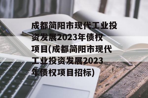 成都简阳市现代工业投资发展2023年债权项目(成都简阳市现代工业投资发展2023年债权项目招标)