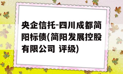 央企信托-四川成都简阳标债(简阳发展控股有限公司 评级)