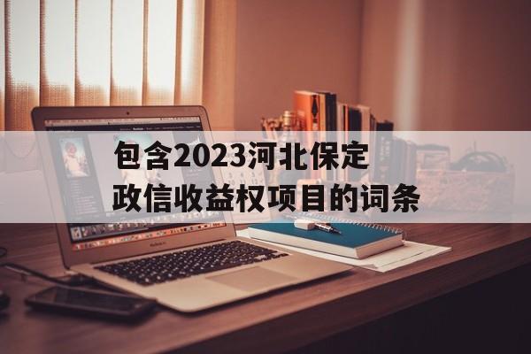 包含2023河北保定政信收益权项目的词条