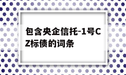 包含央企信托-1号CZ标债的词条