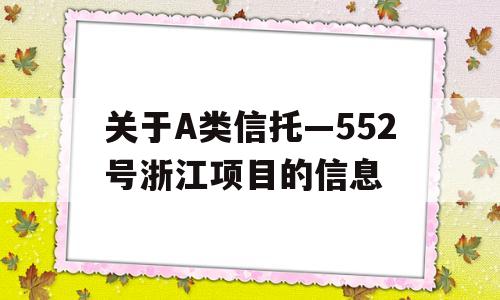 关于A类信托—552号浙江项目的信息