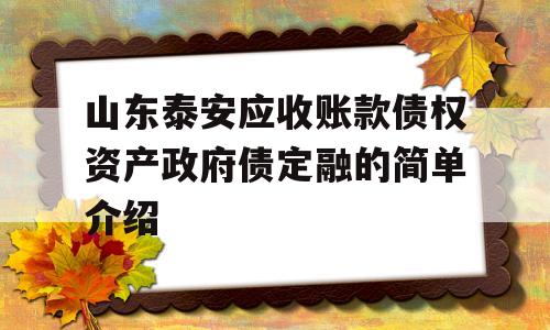 山东泰安应收账款债权资产政府债定融的简单介绍