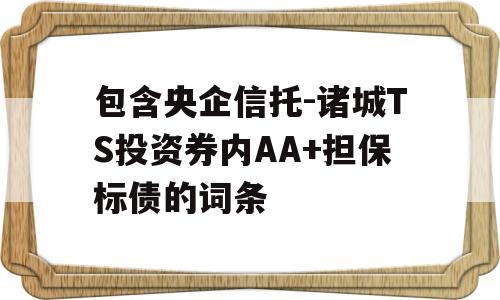 包含央企信托-诸城TS投资券内AA+担保标债的词条