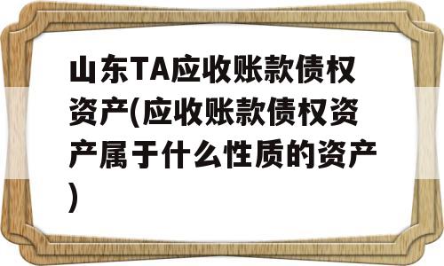 山东TA应收账款债权资产(应收账款债权资产属于什么性质的资产)