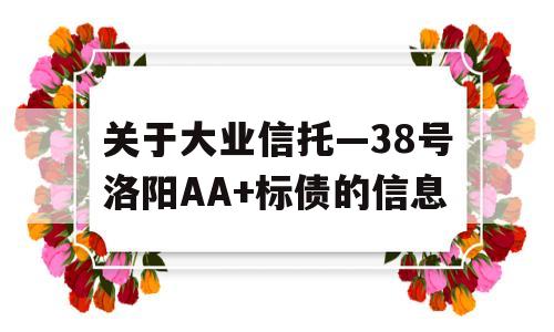 关于大业信托—38号洛阳AA+标债的信息