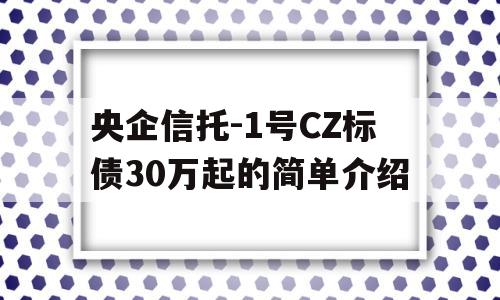 央企信托-1号CZ标债30万起的简单介绍