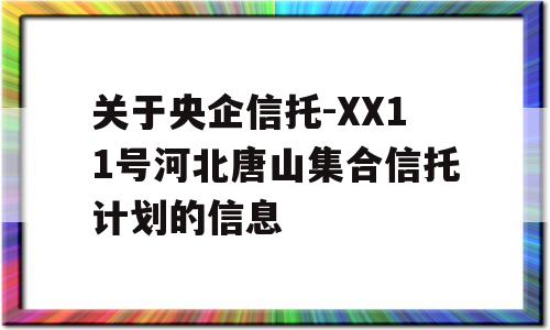 关于央企信托-XX11号河北唐山集合信托计划的信息