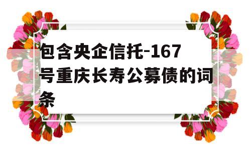 包含央企信托-167号重庆长寿公募债的词条