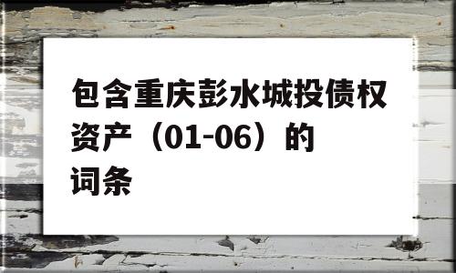 包含重庆彭水城投债权资产（01-06）的词条