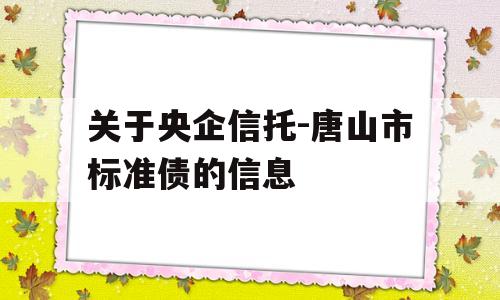 关于央企信托-唐山市标准债的信息