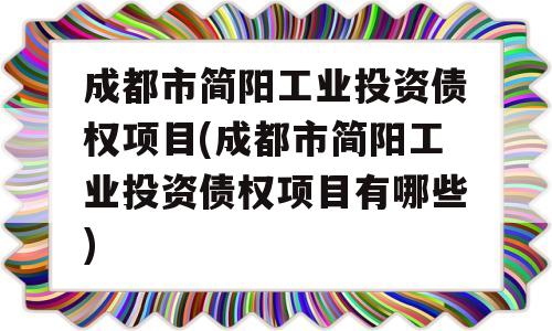 成都市简阳工业投资债权项目(成都市简阳工业投资债权项目有哪些)