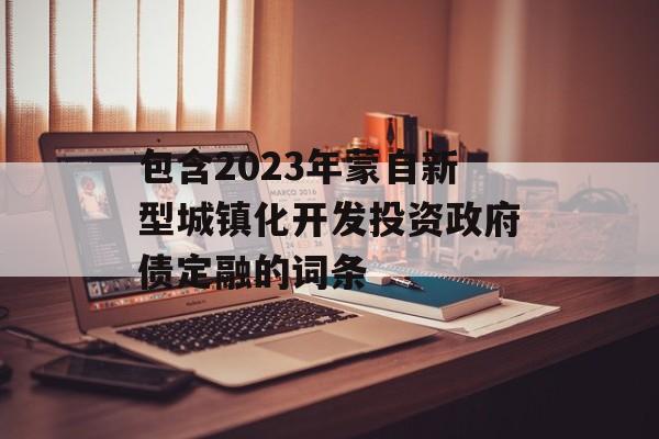 包含2023年蒙自新型城镇化开发投资政府债定融的词条