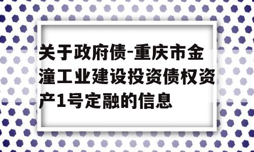 关于政府债-重庆市金潼工业建设投资债权资产1号定融的信息