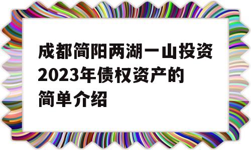 成都简阳两湖一山投资2023年债权资产的简单介绍