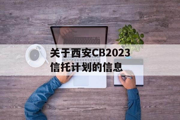 关于西安CB2023信托计划的信息