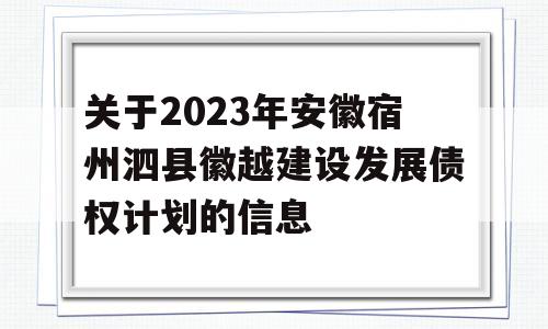 关于2023年安徽宿州泗县徽越建设发展债权计划的信息