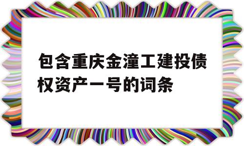 包含重庆金潼工建投债权资产一号的词条