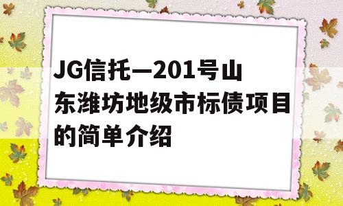 JG信托—201号山东潍坊地级市标债项目的简单介绍