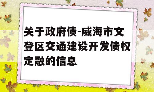 关于政府债-威海市文登区交通建设开发债权定融的信息