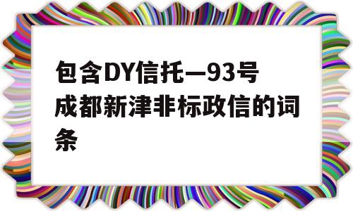 包含DY信托—93号成都新津非标政信的词条