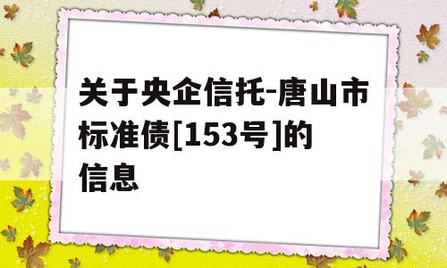 关于央企信托-唐山市标准债[153号]的信息