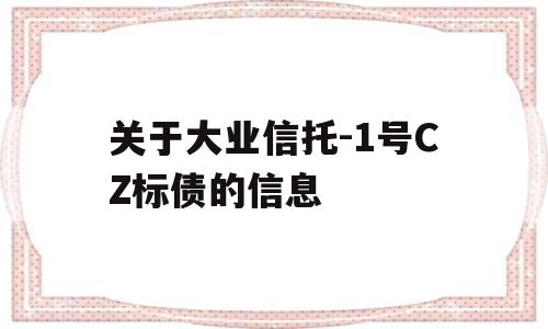 关于大业信托-1号CZ标债的信息