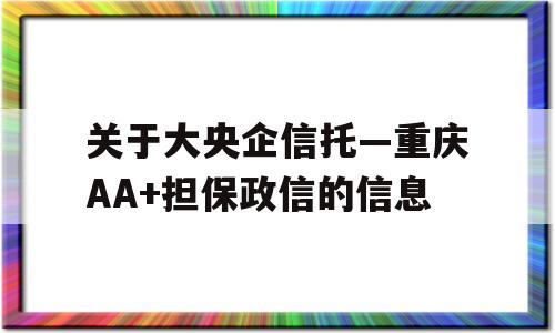 关于大央企信托—重庆AA+担保政信的信息