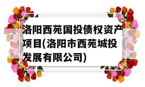 洛阳西苑国投债权资产项目(洛阳市西苑城投发展有限公司)