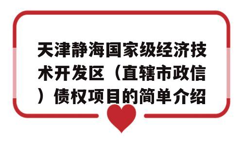 天津静海国家级经济技术开发区（直辖市政信）债权项目的简单介绍