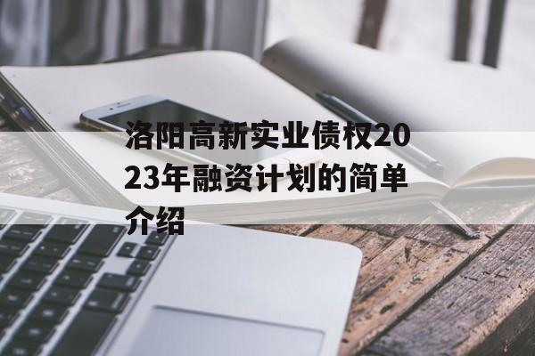 洛阳高新实业债权2023年融资计划的简单介绍