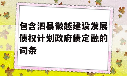 包含泗县徽越建设发展债权计划政府债定融的词条