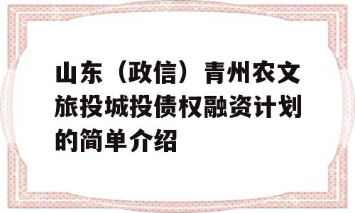 山东（政信）青州农文旅投城投债权融资计划的简单介绍