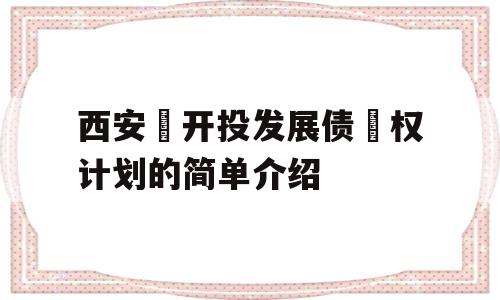 西安‬开投发展债‬权计划的简单介绍