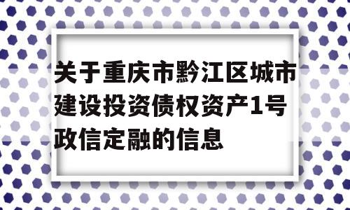 关于重庆市黔江区城市建设投资债权资产1号政信定融的信息