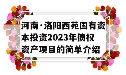 河南·洛阳西苑国有资本投资2023年债权资产项目的简单介绍