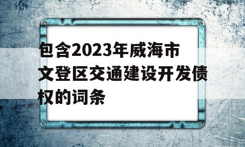 包含2023年威海市文登区交通建设开发债权的词条