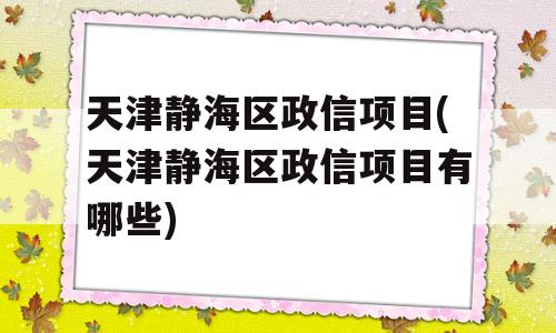 天津静海区政信项目(天津静海区政信项目有哪些)