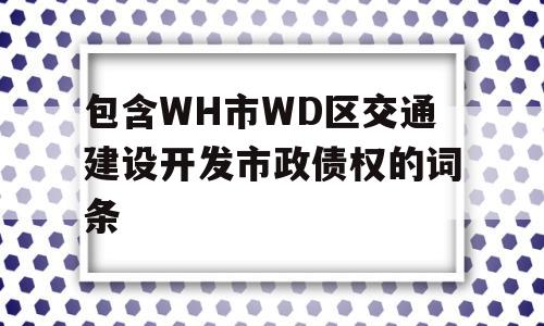 包含WH市WD区交通建设开发市政债权的词条