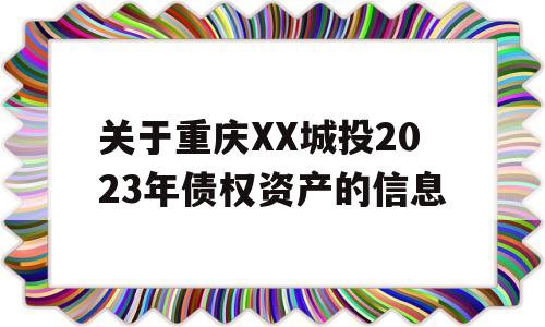 关于重庆XX城投2023年债权资产的信息