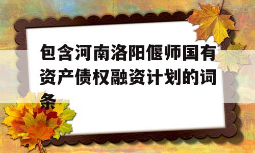 包含河南洛阳偃师国有资产债权融资计划的词条