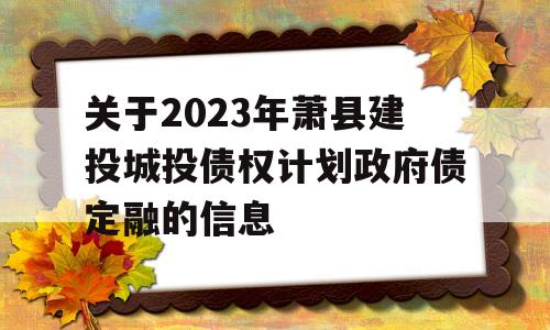 关于2023年萧县建投城投债权计划政府债定融的信息