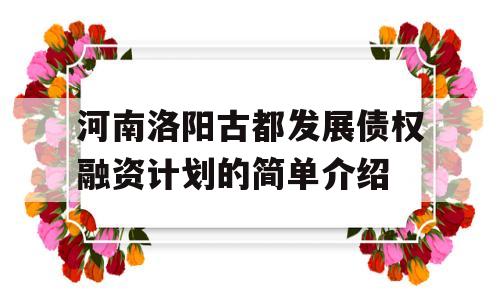 河南洛阳古都发展债权融资计划的简单介绍