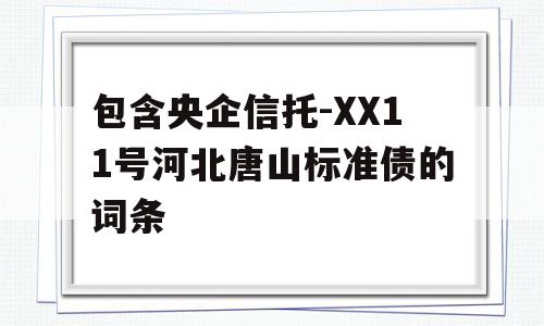 包含央企信托-XX11号河北唐山标准债的词条